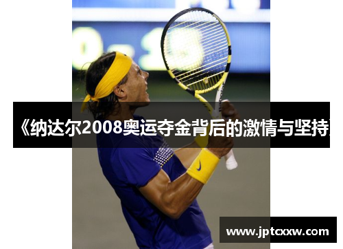 《纳达尔2008奥运夺金背后的激情与坚持》 《纳达尔2008奥运夺金背后的激情与坚持》