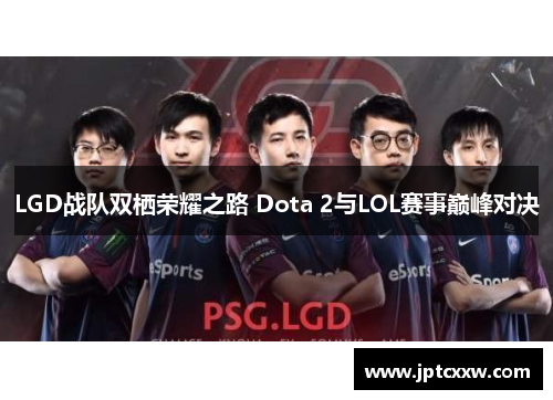 LGD战队双栖荣耀之路 Dota 2与LOL赛事巅峰对决 LGD战队双栖荣耀之路 Dota 2与LOL赛事巅峰对决