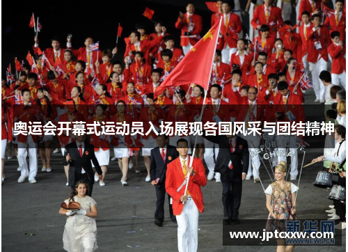 奥运会开幕式运动员入场展现各国风采与团结精神 奥运会开幕式运动员入场展现各国风采与团结精神
